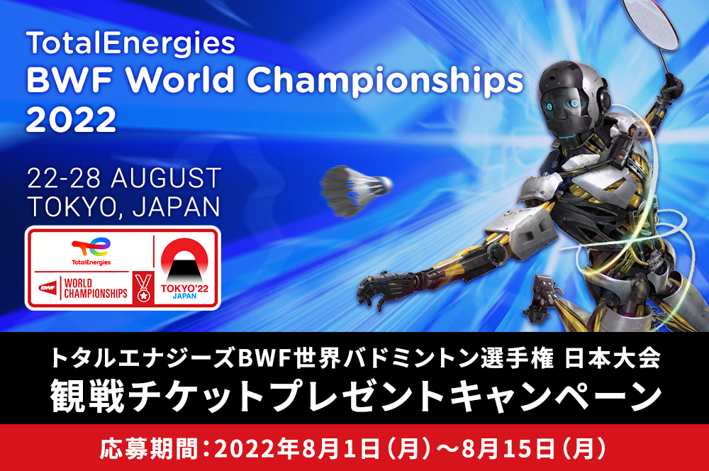 トタルエナジーズ BWF世界バドミントン選手権 日本大会 観戦チケットプレゼントキャンペーン 応募期間：2022年8月1日（月）～8月15日（月）